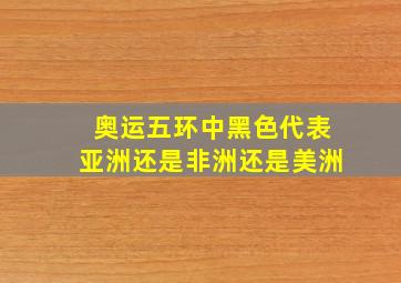 奥运五环中黑色代表亚洲还是非洲还是美洲