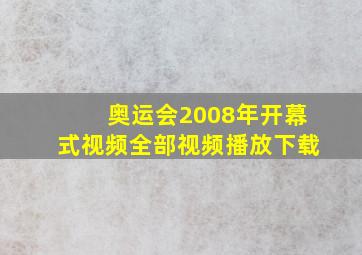 奥运会2008年开幕式视频全部视频播放下载