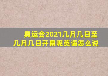 奥运会2021几月几日至几月几日开幕呢英语怎么说