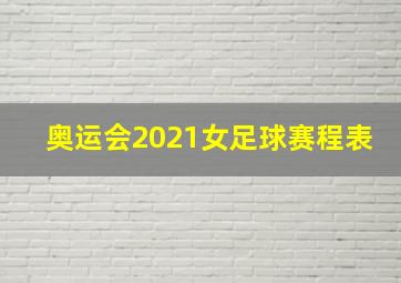 奥运会2021女足球赛程表