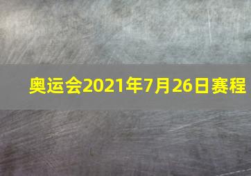 奥运会2021年7月26日赛程