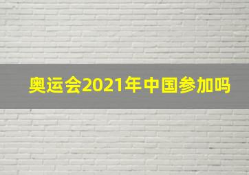 奥运会2021年中国参加吗