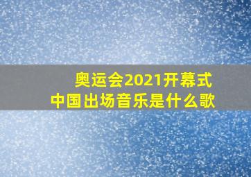 奥运会2021开幕式中国出场音乐是什么歌