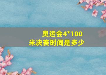 奥运会4*100米决赛时间是多少