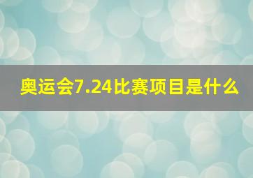 奥运会7.24比赛项目是什么