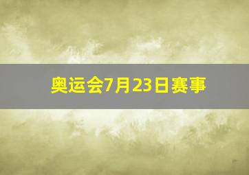 奥运会7月23日赛事