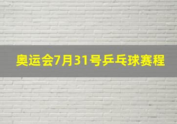 奥运会7月31号乒乓球赛程