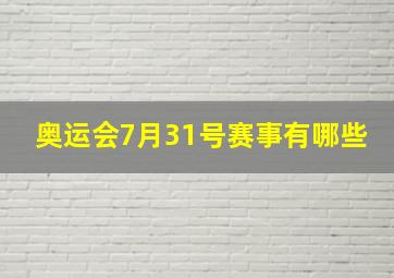 奥运会7月31号赛事有哪些