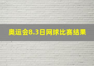 奥运会8.3日网球比赛结果