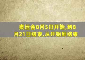 奥运会8月5日开始,到8月21日结束,从开始到结束