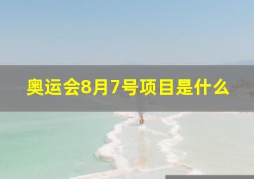 奥运会8月7号项目是什么