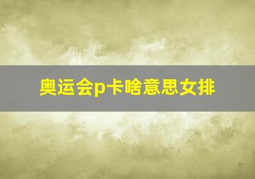 奥运会p卡啥意思女排