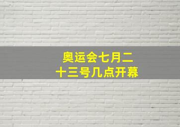 奥运会七月二十三号几点开幕