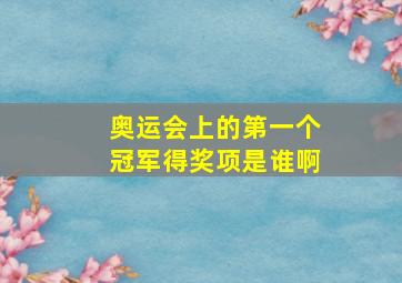 奥运会上的第一个冠军得奖项是谁啊