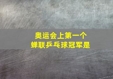 奥运会上第一个蝉联乒乓球冠军是