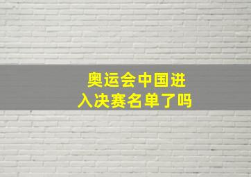 奥运会中国进入决赛名单了吗