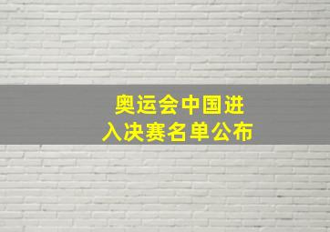 奥运会中国进入决赛名单公布