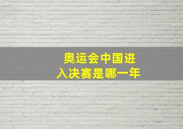 奥运会中国进入决赛是哪一年