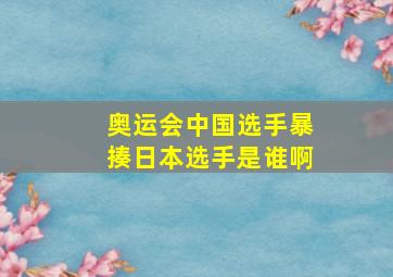 奥运会中国选手暴揍日本选手是谁啊