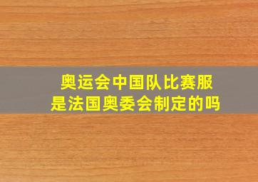 奥运会中国队比赛服是法国奥委会制定的吗