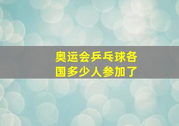 奥运会乒乓球各国多少人参加了