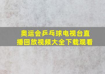 奥运会乒乓球电视台直播回放视频大全下载观看