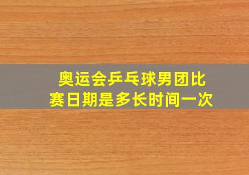 奥运会乒乓球男团比赛日期是多长时间一次