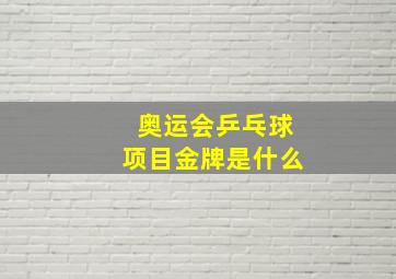 奥运会乒乓球项目金牌是什么