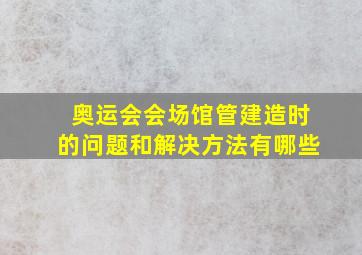 奥运会会场馆管建造时的问题和解决方法有哪些