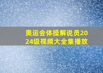 奥运会体操解说员2024级视频大全集播放