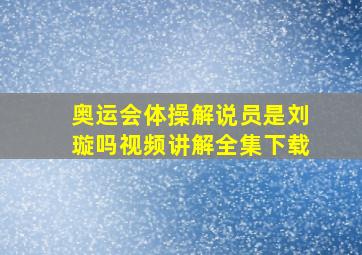 奥运会体操解说员是刘璇吗视频讲解全集下载