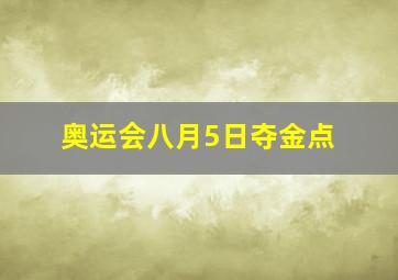 奥运会八月5日夺金点