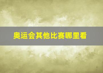 奥运会其他比赛哪里看