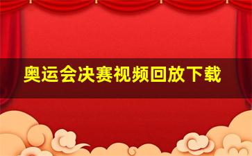 奥运会决赛视频回放下载