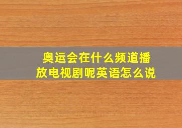 奥运会在什么频道播放电视剧呢英语怎么说