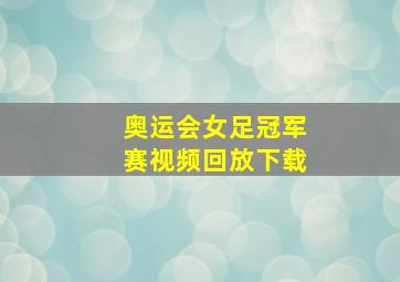 奥运会女足冠军赛视频回放下载