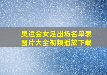 奥运会女足出场名单表图片大全视频播放下载