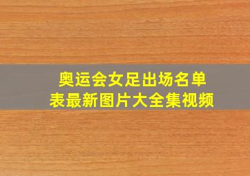 奥运会女足出场名单表最新图片大全集视频