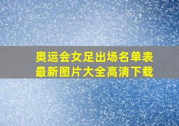 奥运会女足出场名单表最新图片大全高清下载