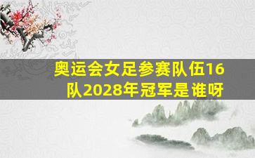 奥运会女足参赛队伍16队2028年冠军是谁呀