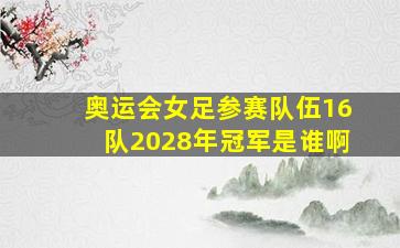 奥运会女足参赛队伍16队2028年冠军是谁啊