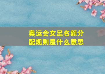 奥运会女足名额分配规则是什么意思