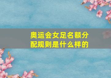 奥运会女足名额分配规则是什么样的