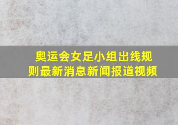 奥运会女足小组出线规则最新消息新闻报道视频