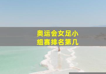 奥运会女足小组赛排名第几