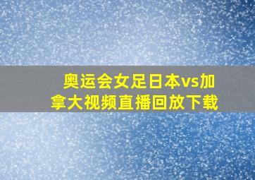 奥运会女足日本vs加拿大视频直播回放下载