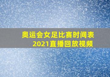 奥运会女足比赛时间表2021直播回放视频