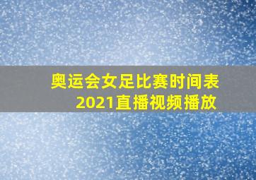 奥运会女足比赛时间表2021直播视频播放