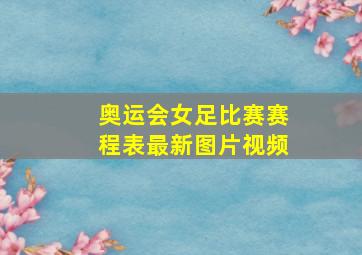 奥运会女足比赛赛程表最新图片视频