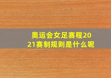 奥运会女足赛程2021赛制规则是什么呢